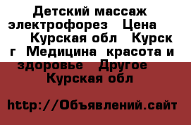 Детский массаж, электрофорез › Цена ­ 500 - Курская обл., Курск г. Медицина, красота и здоровье » Другое   . Курская обл.